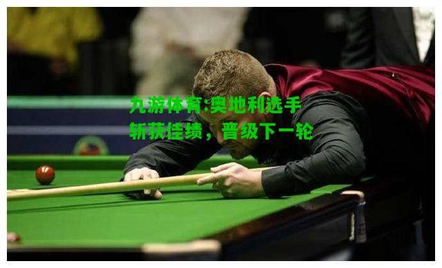 九游体育:奥地利选手斩获佳绩，晋级下一轮