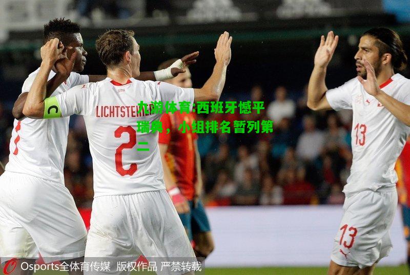 九游体育:西班牙憾平瑞典，小组排名暂列第二