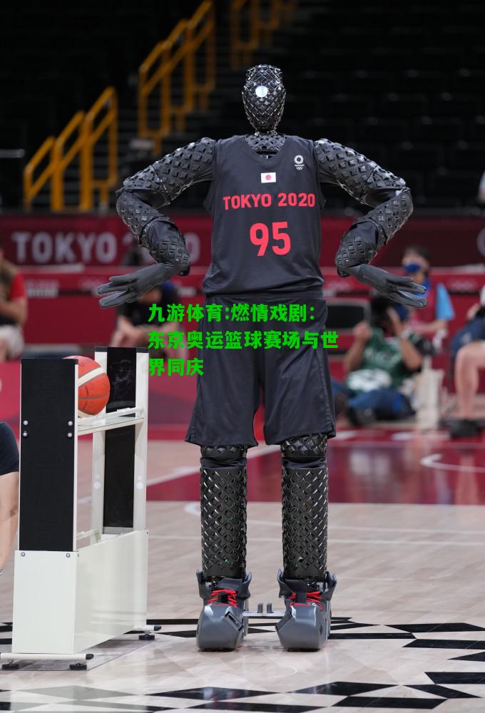 九游体育:燃情戏剧：东京奥运篮球赛场与世界同庆