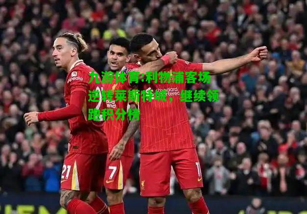 九游体育:利物浦客场逆转莱斯特城，继续领跑积分榜