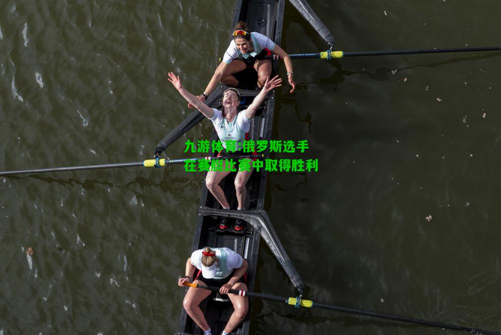 九游体育:俄罗斯选手在赛艇比赛中取得胜利