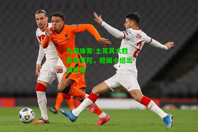 九游体育:土耳其大胜直布罗陀，稳固小组出线优势