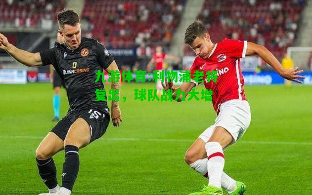 九游体育:利物浦老将复出，球队战力大增
