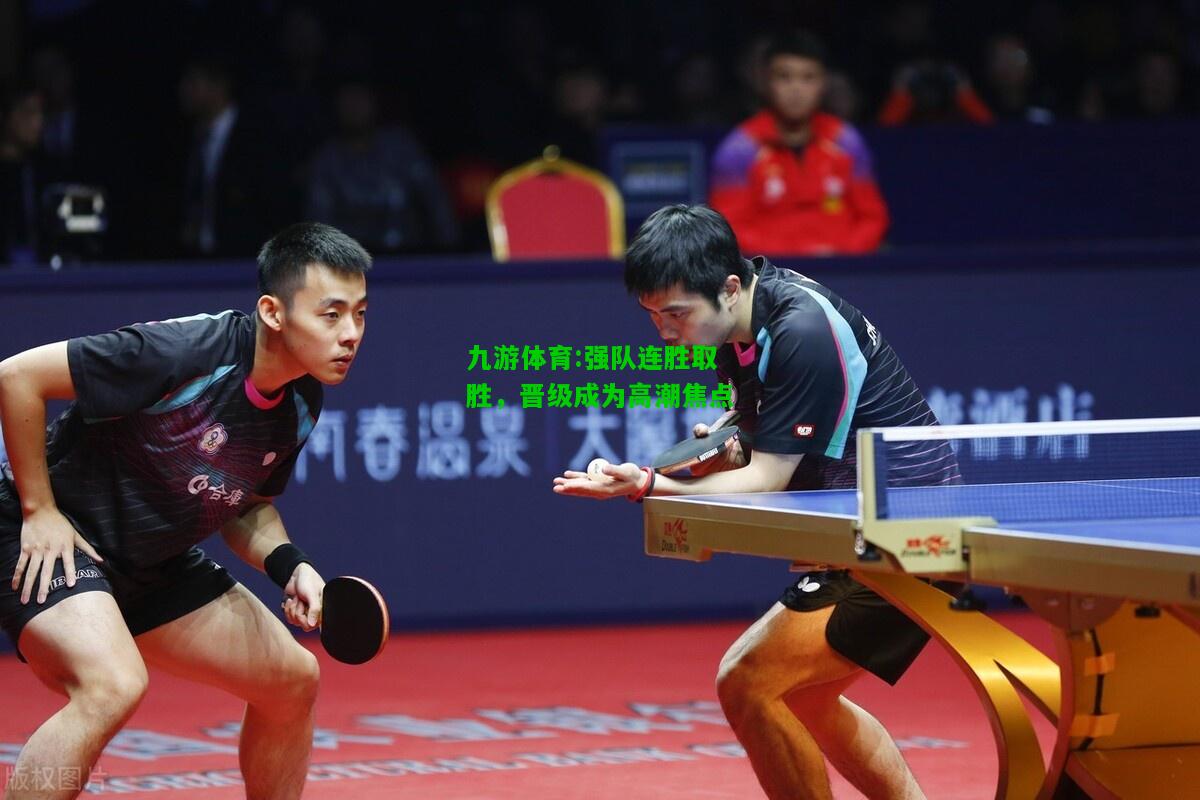 九游体育:强队连胜取胜，晋级成为高潮焦点
