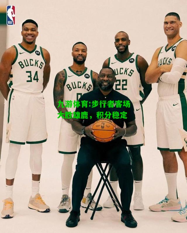 九游体育:步行者客场大胜雄鹿，积分稳定