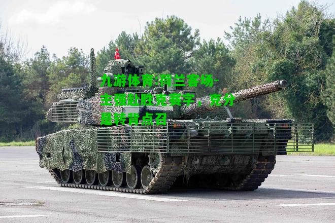 九游体育:荷兰客场-主强赴胜克赛字，克分是转背点召