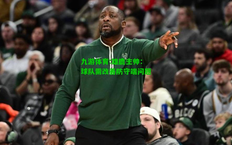 九游体育:雄鹿主帅：球队需改善防守端问题