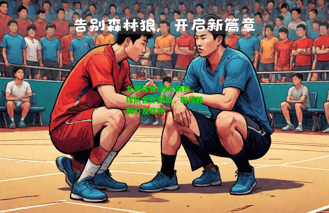 九游体育:战术娴熟，球队合作默契，取得胜利引发欢呼