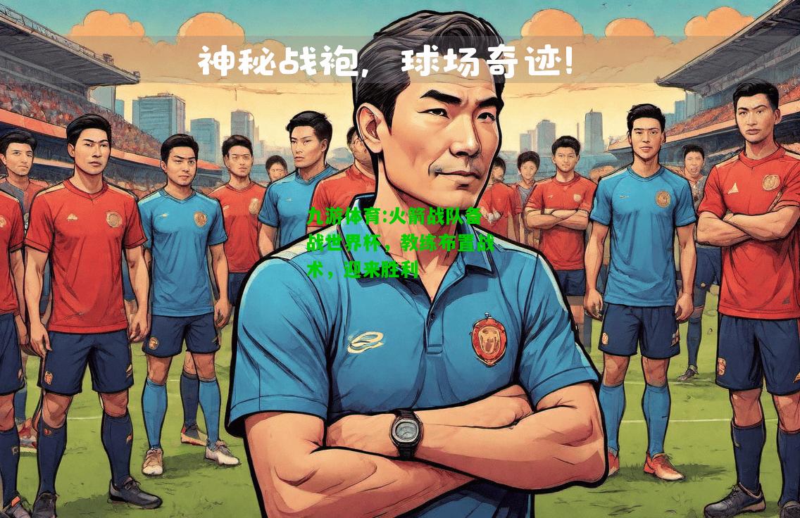 九游体育:火箭战队备战世界杯，教练布置战术，迎来胜利