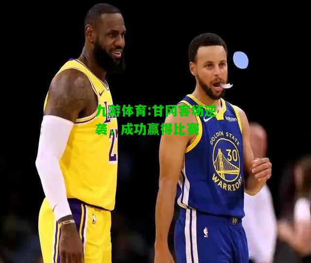 九游体育:甘冈客场逆袭，成功赢得比赛