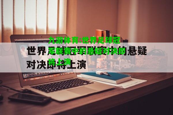 九游体育:世界足球冠军联赛中的悬疑对决即将上演