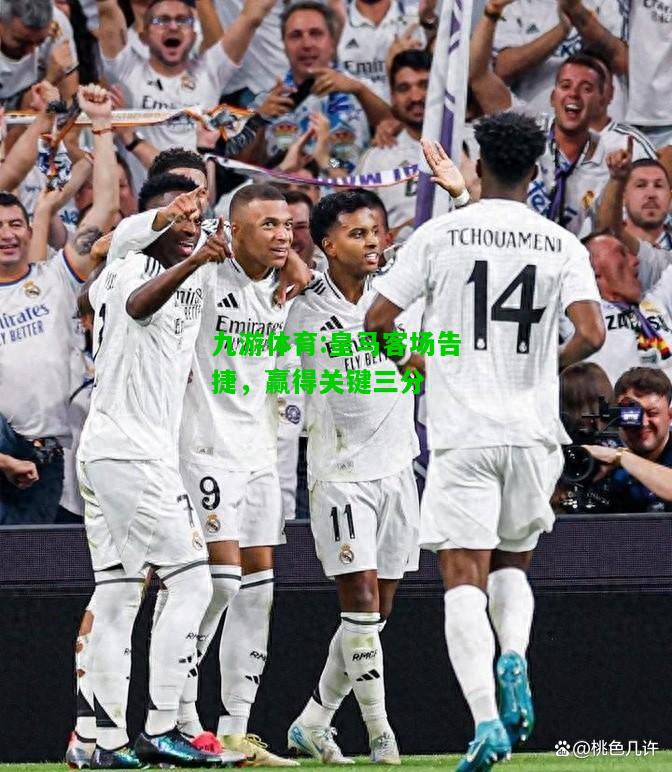 九游体育:皇马客场告捷，赢得关键三分