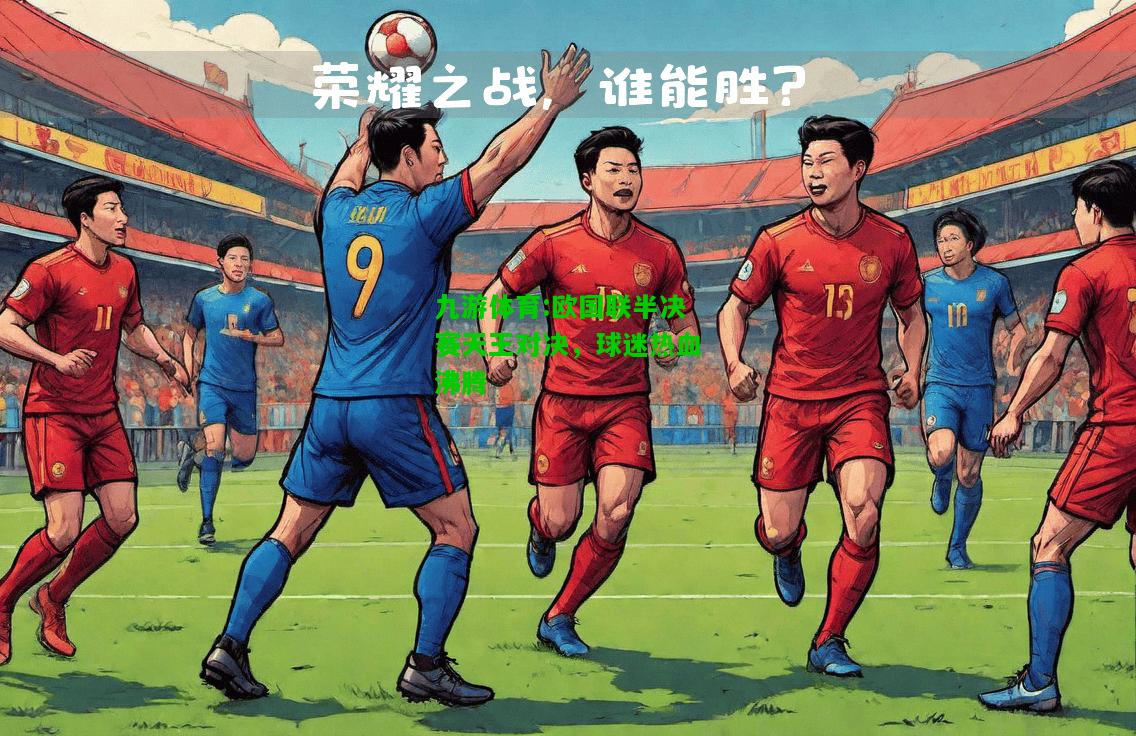 九游体育:欧国联半决赛天王对决，球迷热血沸腾