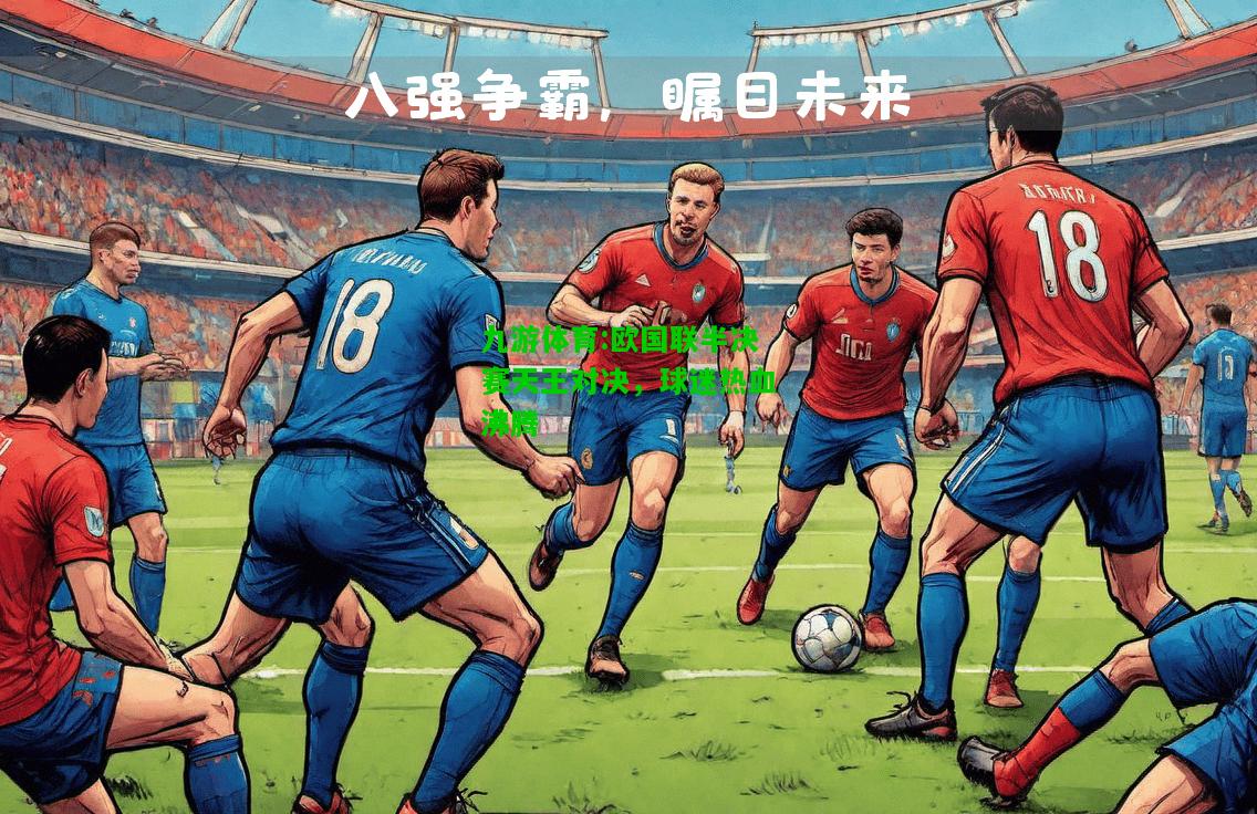 九游体育:欧国联半决赛天王对决，球迷热血沸腾