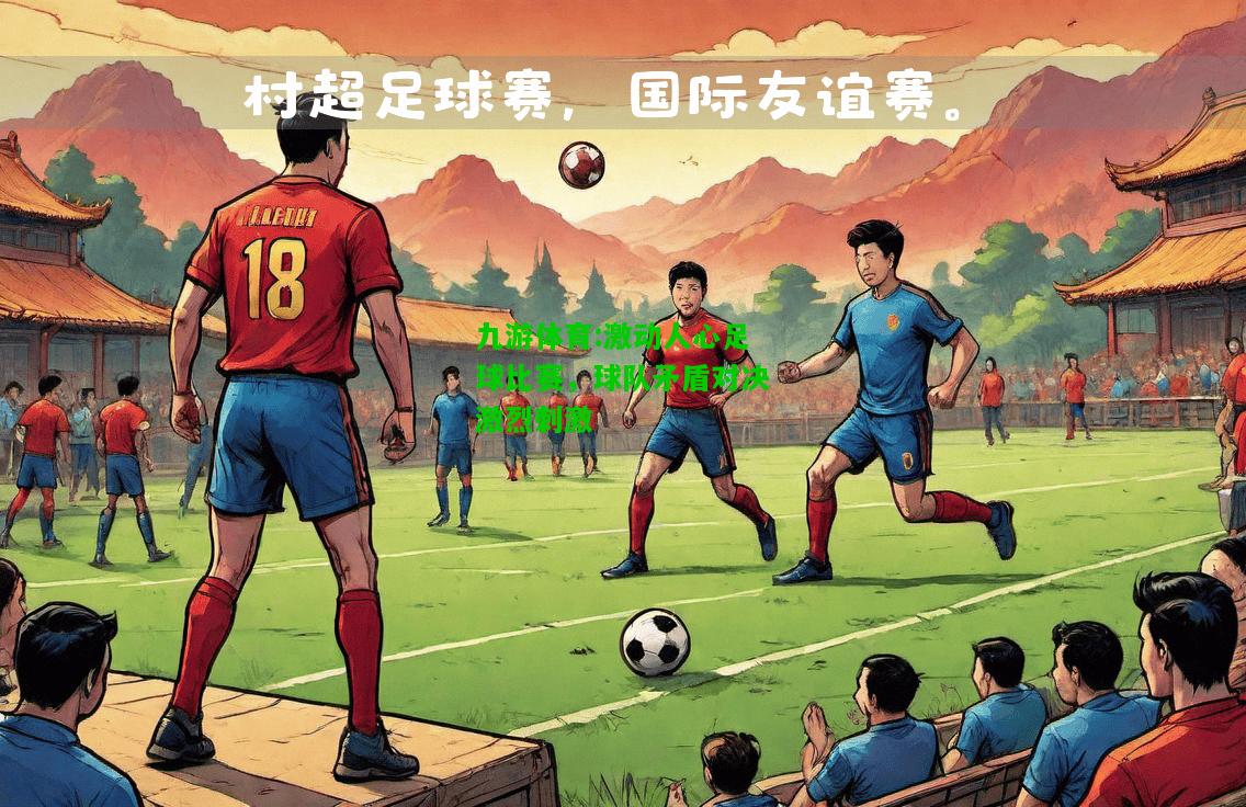 九游体育:激动人心足球比赛，球队矛盾对决激烈刺激