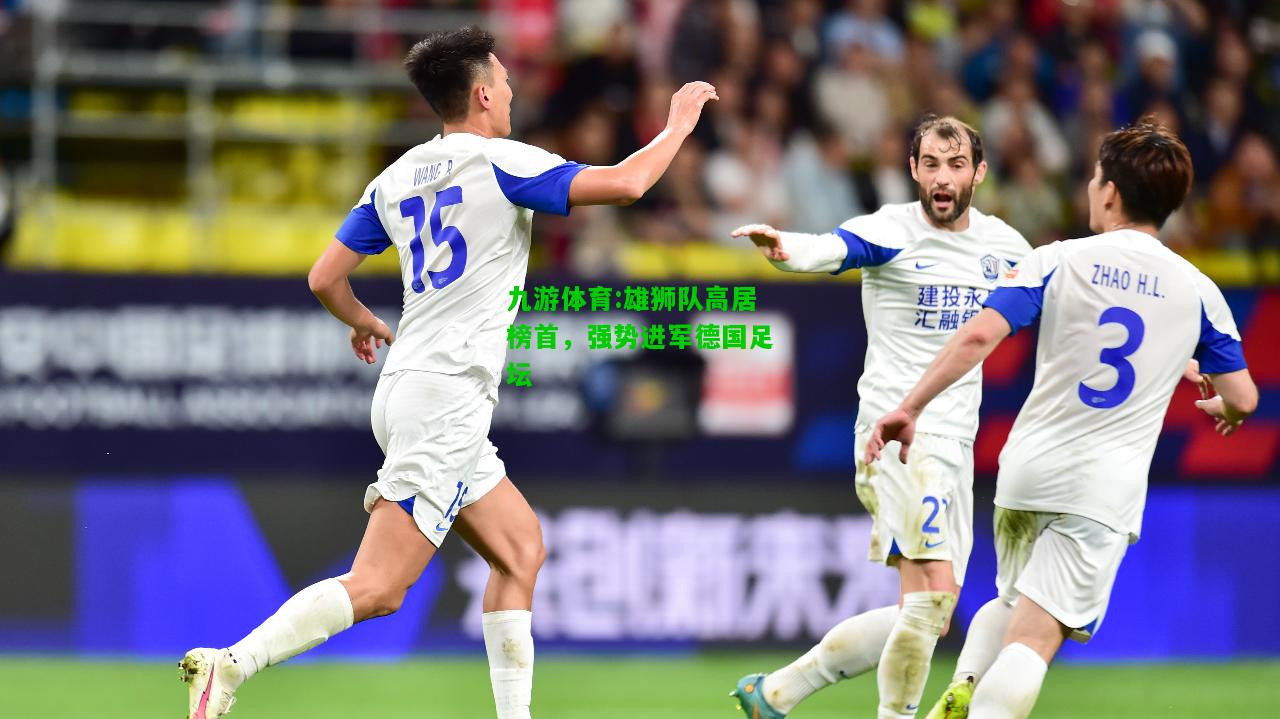 九游体育:雄狮队高居榜首，强势进军德国足坛