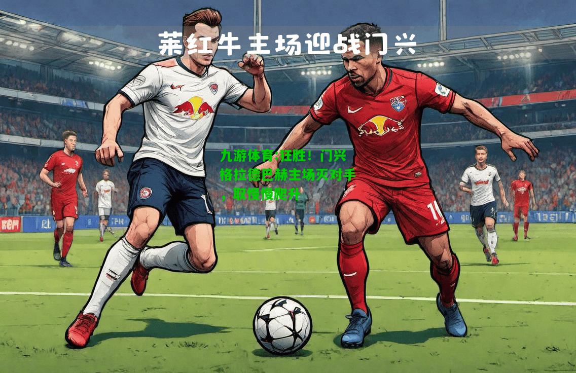 九游体育:狂胜！门兴格拉德巴赫主场灭对手，取慢慢爬升