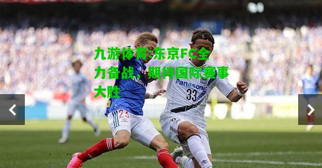 九游体育:东京FC全力备战，期待国际赛事大胜