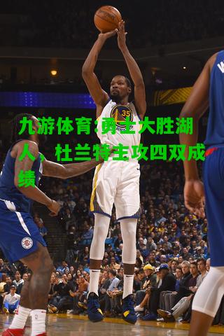 九游体育:勇士大胜湖人，杜兰特主攻四双成绩