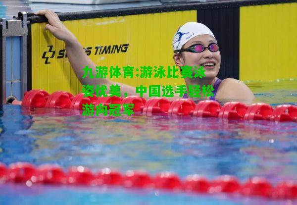 九游体育:游泳比赛泳姿优美，中国选手轻松游向冠军