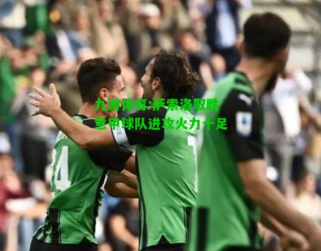 九游体育:萨索洛取胜意甲球队进攻火力十足