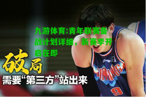 九游体育:青年联赛备战计划详细，新赛季开启在即